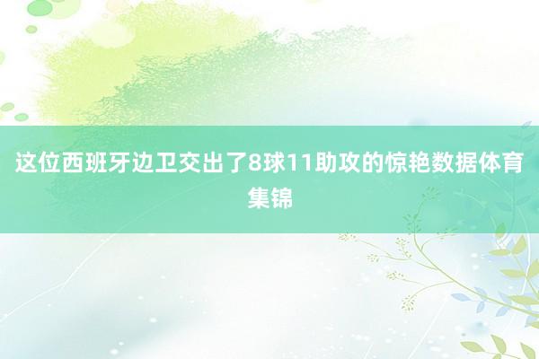 这位西班牙边卫交出了8球11助攻的惊艳数据体育集锦