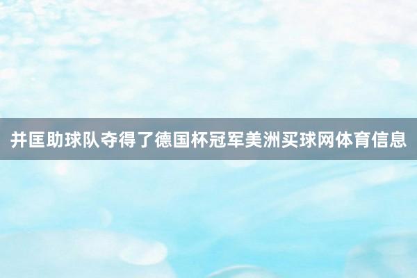 并匡助球队夺得了德国杯冠军美洲买球网体育信息