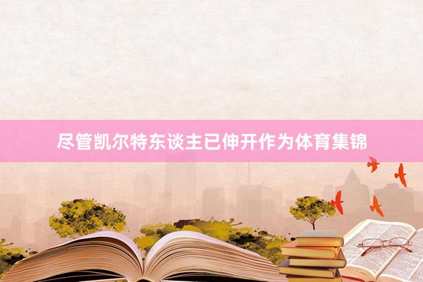 尽管凯尔特东谈主已伸开作为体育集锦