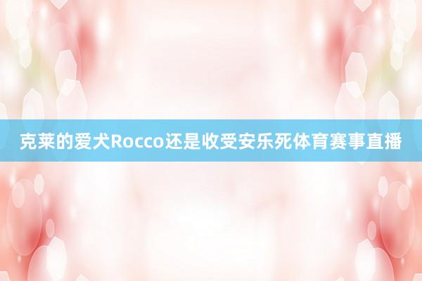 克莱的爱犬Rocco还是收受安乐死体育赛事直播
