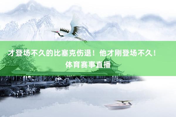 才登场不久的比塞克伤退！他才刚登场不久！    体育赛事直播