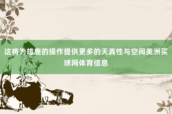 这将为雄鹿的操作提供更多的天真性与空间美洲买球网体育信息