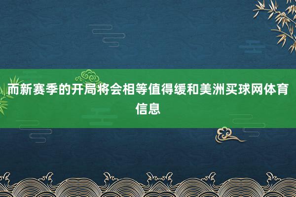 而新赛季的开局将会相等值得缓和美洲买球网体育信息