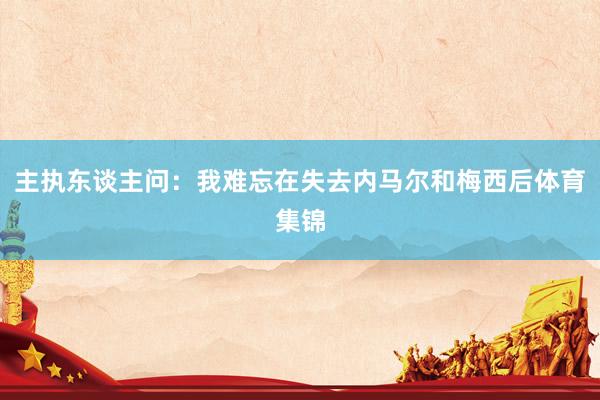 主执东谈主问：我难忘在失去内马尔和梅西后体育集锦