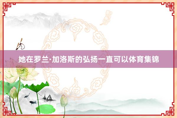 她在罗兰·加洛斯的弘扬一直可以体育集锦