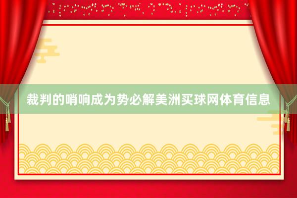 裁判的哨响成为势必解美洲买球网体育信息