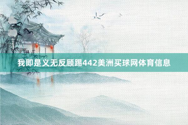 我即是义无反顾踢442美洲买球网体育信息