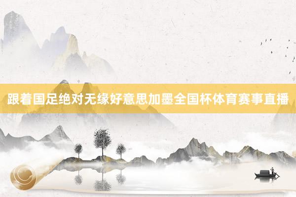 跟着国足绝对无缘好意思加墨全国杯体育赛事直播