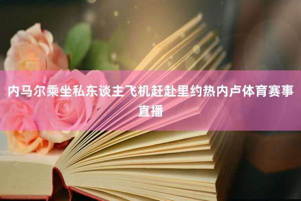 内马尔乘坐私东谈主飞机赶赴里约热内卢体育赛事直播