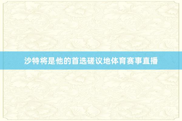 沙特将是他的首选磋议地体育赛事直播