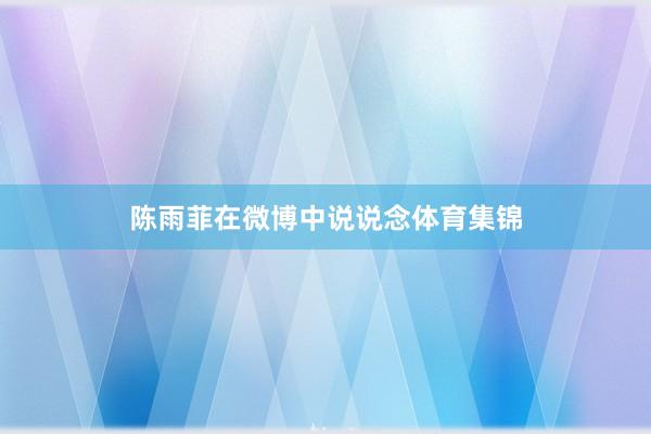 陈雨菲在微博中说说念体育集锦