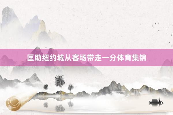 匡助纽约城从客场带走一分体育集锦