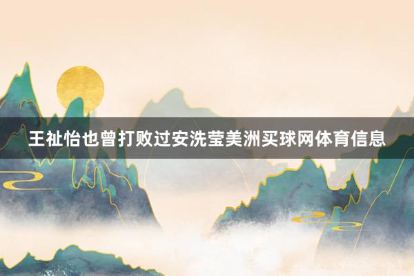 王祉怡也曾打败过安洗莹美洲买球网体育信息