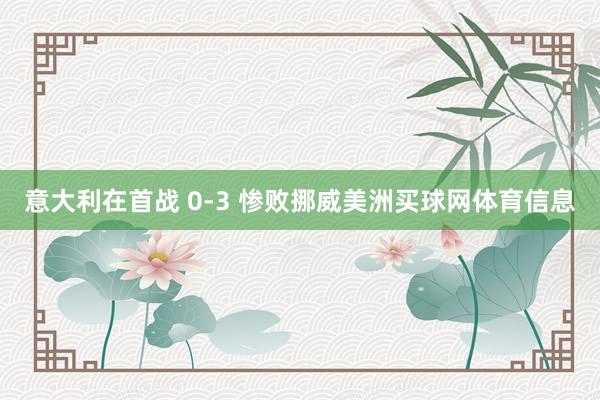 意大利在首战 0-3 惨败挪威美洲买球网体育信息