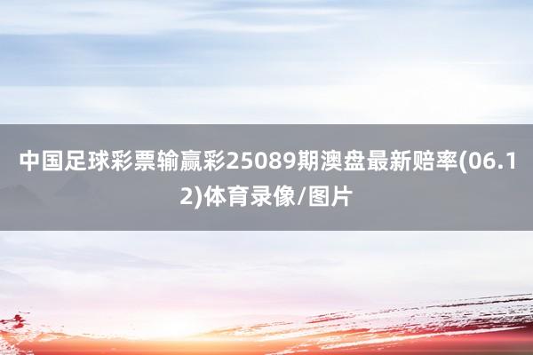 中国足球彩票输赢彩25089期澳盘最新赔率(06.12)体育录像/图片