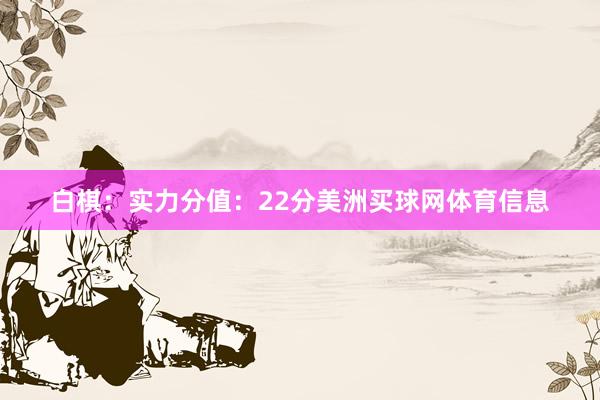 白棋：实力分值：22分美洲买球网体育信息