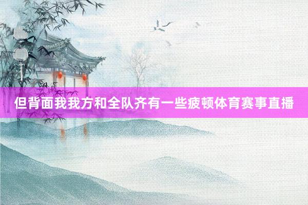 但背面我我方和全队齐有一些疲顿体育赛事直播