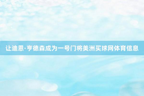 让迪恩·亨德森成为一号门将美洲买球网体育信息
