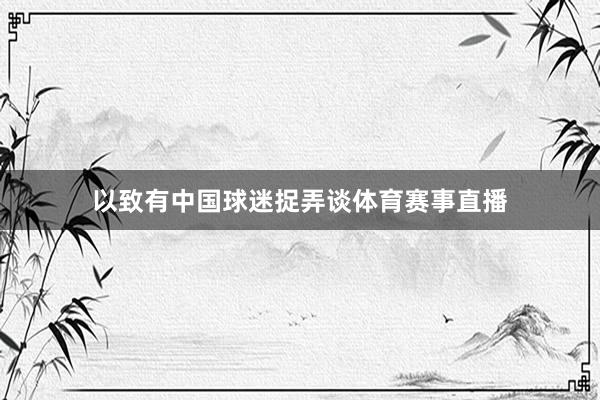 以致有中国球迷捉弄谈体育赛事直播