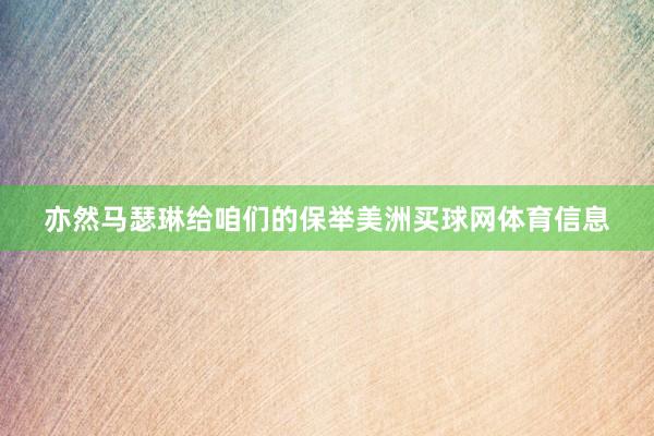 亦然马瑟琳给咱们的保举美洲买球网体育信息