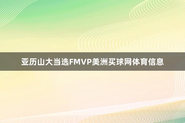 亚历山大当选FMVP美洲买球网体育信息