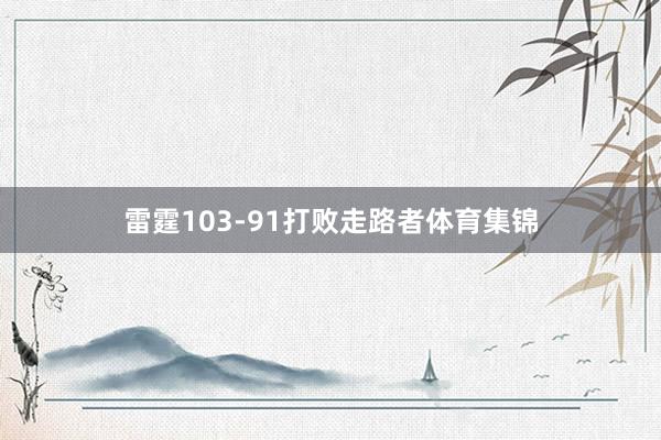 雷霆103-91打败走路者体育集锦