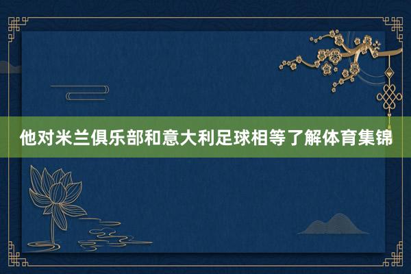 他对米兰俱乐部和意大利足球相等了解体育集锦