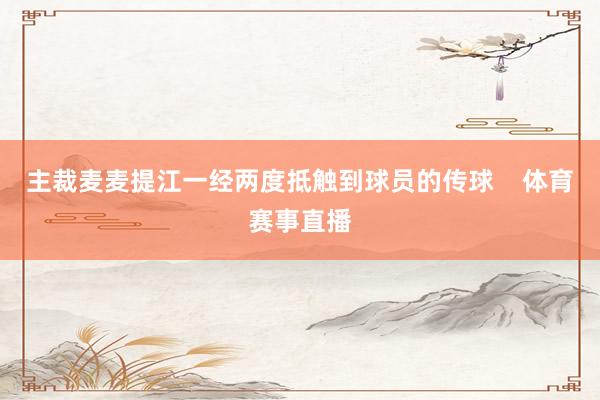 主裁麦麦提江一经两度抵触到球员的传球    体育赛事直播