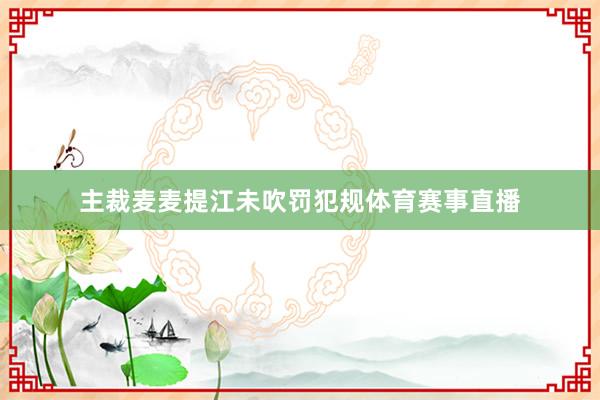 主裁麦麦提江未吹罚犯规体育赛事直播