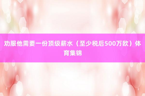 劝服他需要一份顶级薪水（至少税后500万欧）体育集锦