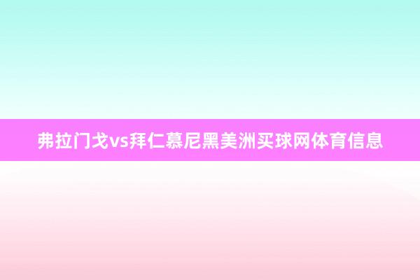弗拉门戈vs拜仁慕尼黑美洲买球网体育信息