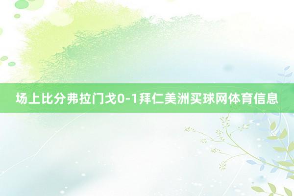 场上比分弗拉门戈0-1拜仁美洲买球网体育信息