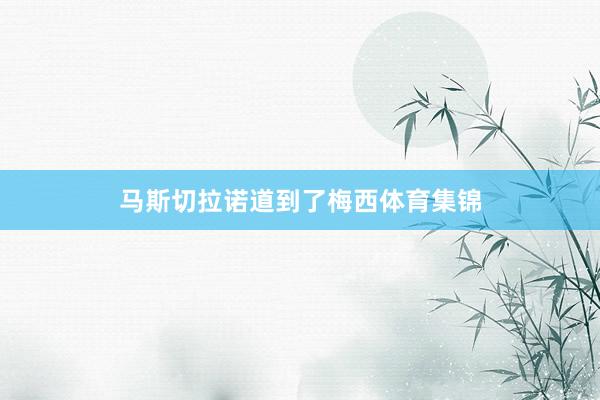 马斯切拉诺道到了梅西体育集锦