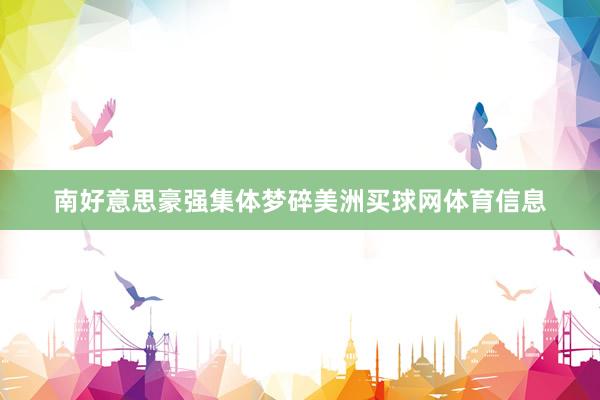 南好意思豪强集体梦碎美洲买球网体育信息