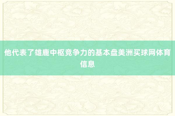 他代表了雄鹿中枢竞争力的基本盘美洲买球网体育信息