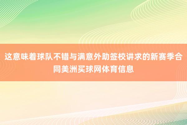这意味着球队不错与满意外助签校讲求的新赛季合同美洲买球网体育信息