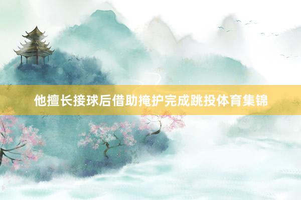 他擅长接球后借助掩护完成跳投体育集锦