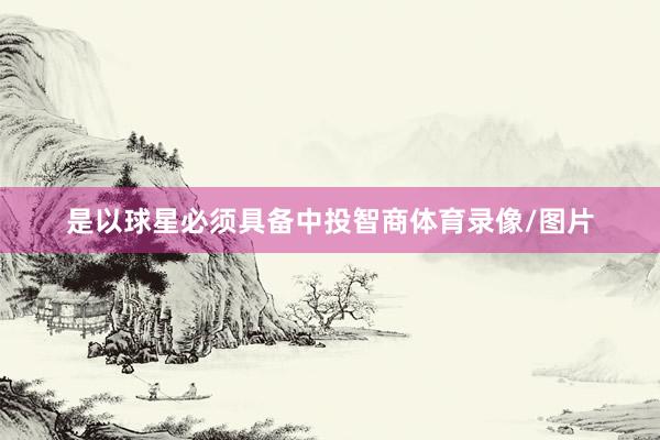是以球星必须具备中投智商体育录像/图片