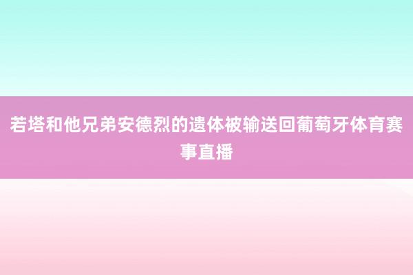 若塔和他兄弟安德烈的遗体被输送回葡萄牙体育赛事直播