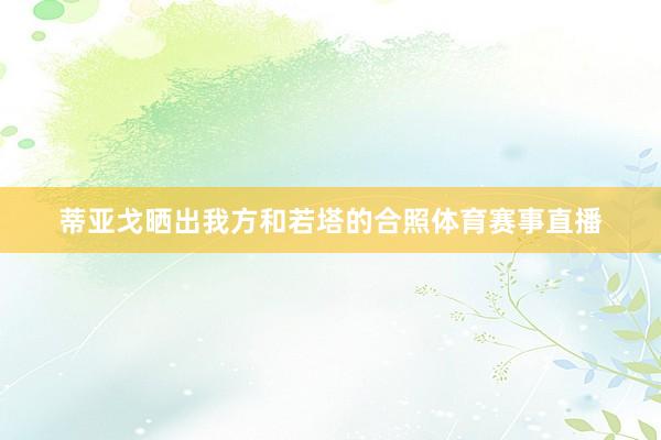 蒂亚戈晒出我方和若塔的合照体育赛事直播