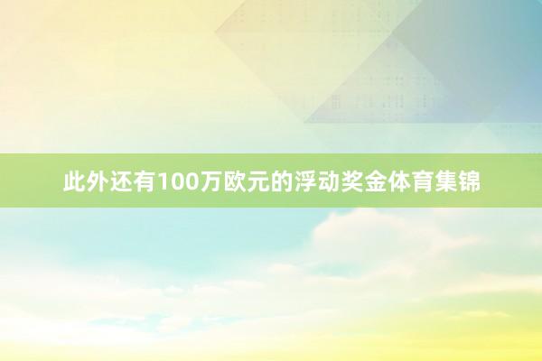 此外还有100万欧元的浮动奖金体育集锦