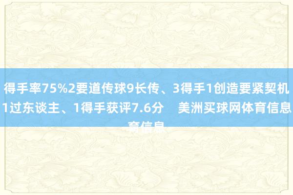 得手率75%2要道传球9长传、3得手1创造要紧契机1过东谈主、1得手获评7.6分    美洲买球网体育信息