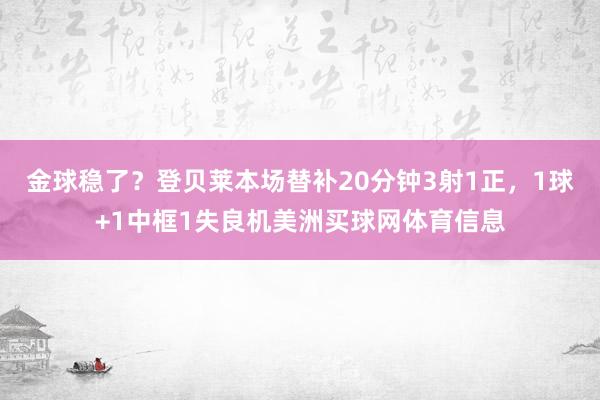 金球稳了？登贝莱本场替补20分钟3射1正，1球+1中框1失良机美洲买球网体育信息