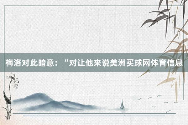 梅洛对此暗意：“对让他来说美洲买球网体育信息