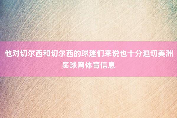 他对切尔西和切尔西的球迷们来说也十分迫切美洲买球网体育信息