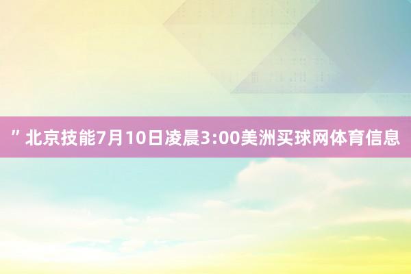 ”北京技能7月10日凌晨3:00美洲买球网体育信息
