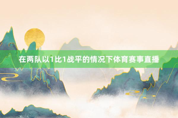 在两队以1比1战平的情况下体育赛事直播