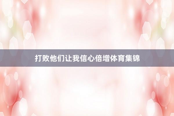打败他们让我信心倍增体育集锦