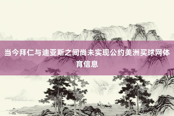 当今拜仁与迪亚斯之间尚未实现公约美洲买球网体育信息