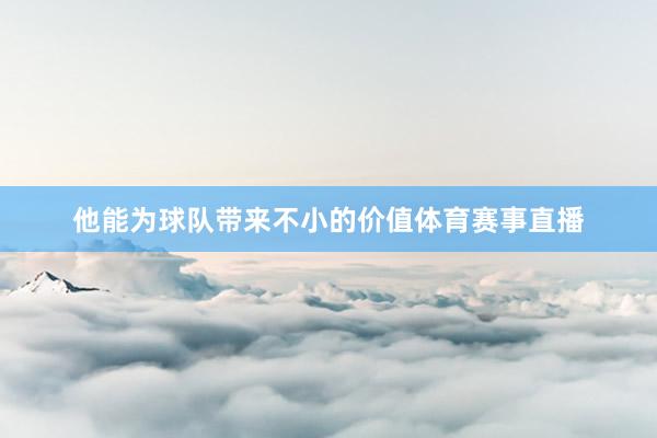 他能为球队带来不小的价值体育赛事直播